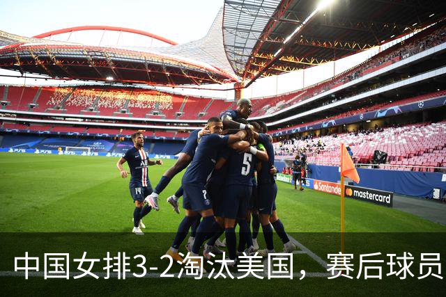 中国女排3-2淘汰美国，赛后球员表现评分：3满分3优秀 2及格