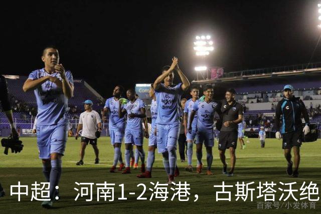中超：河南1-2海港，古斯塔沃绝平被吹，克劳德复出破门