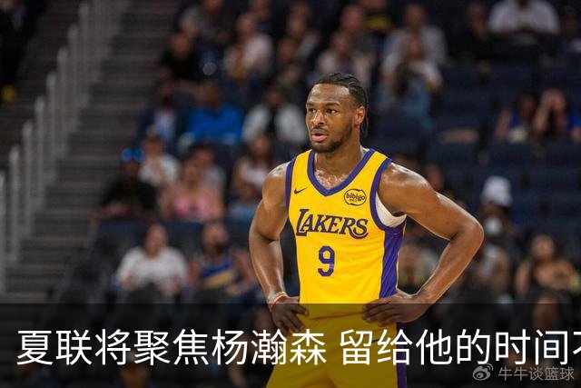 夏联将聚焦杨瀚森 留给他的时间不多了 新赛季挤进轮换难度大