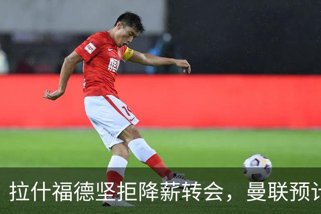 拉什福德坚拒降薪转会，曼联预计他留队！面临尴尬却获卡里克力挺