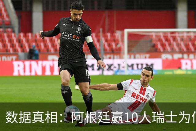 数据真相：阿根廷赢10人瑞士为何不轻松？