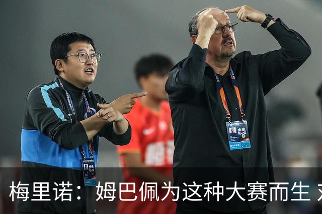 梅里诺：姆巴佩为这种大赛而生 对阵法国要当决赛来踢