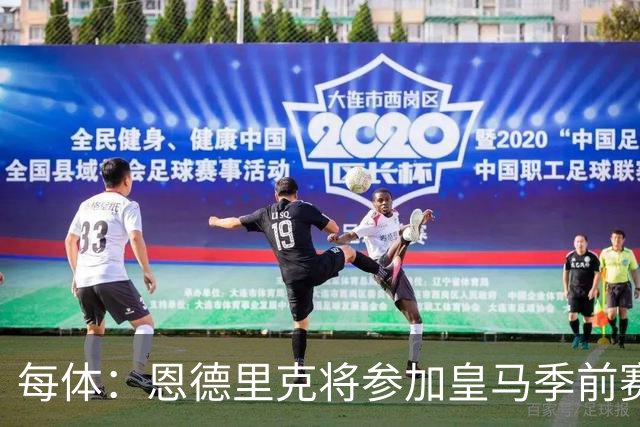 每体：恩德里克将参加皇马季前赛，力求用出色的表现赢得穆帅信任