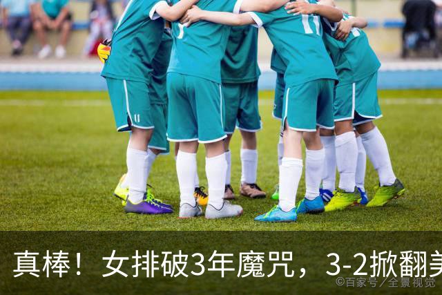 真棒！女排破3年魔咒，3-2掀翻美国后，半决赛斗土耳其有望进决赛