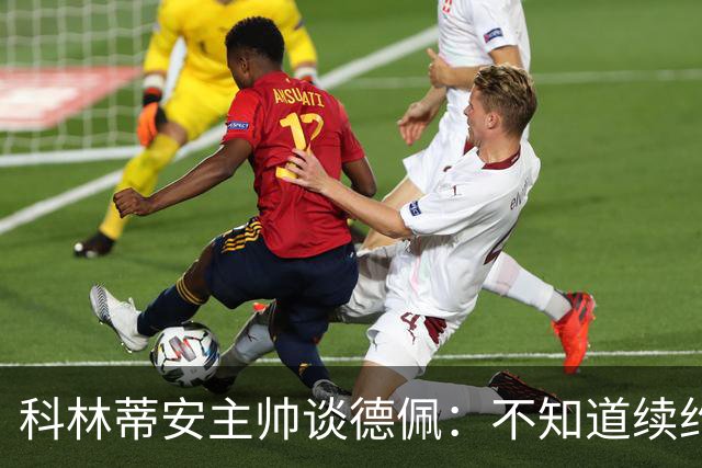科林蒂安主帅谈德佩：不知道续约什么时候有定论，董事会正在处理