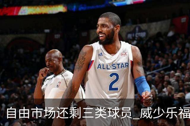 自由市场还剩三类球员 威少乐福领衔失业大军？
