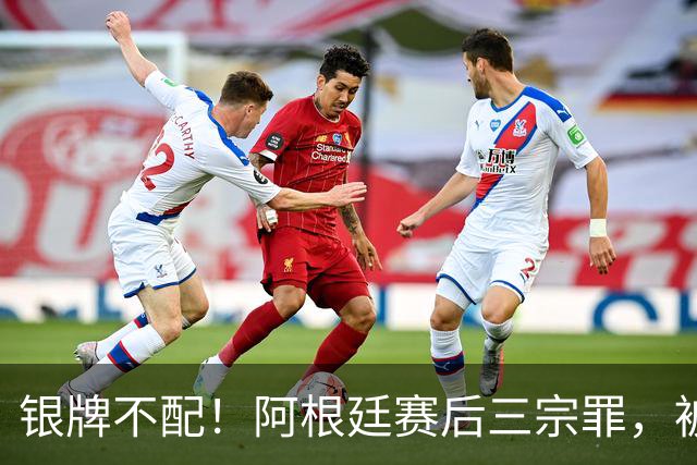 银牌不配！阿根廷赛后三宗罪，被英国名宿怒喷“世界杯耻辱”