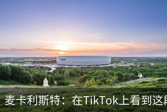 麦卡利斯特：在TikTok上看到这段舞蹈，和冈萨雷斯约定进球就跳舞