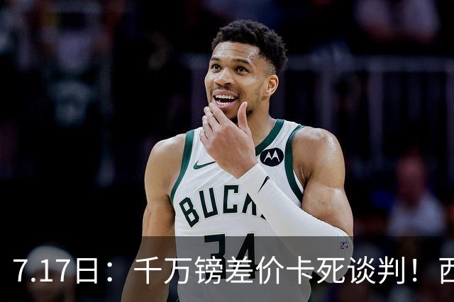 7.17日：千万镑差价卡死谈判！西甲豪门全部出局，阿森纳独占小蜘蛛转会窗口期