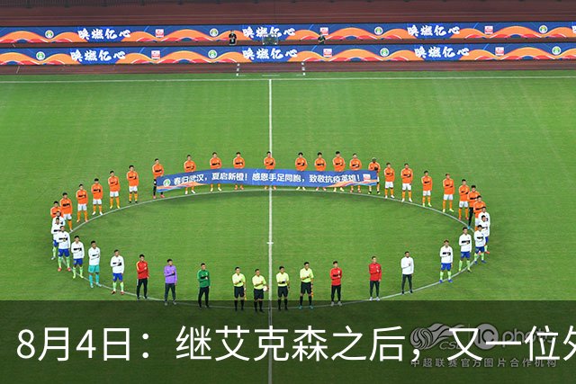 8月4日：继艾克森之后，又一位外援想穿国足战袍！他说“这里像第二个家”，但有两个难题绕不开