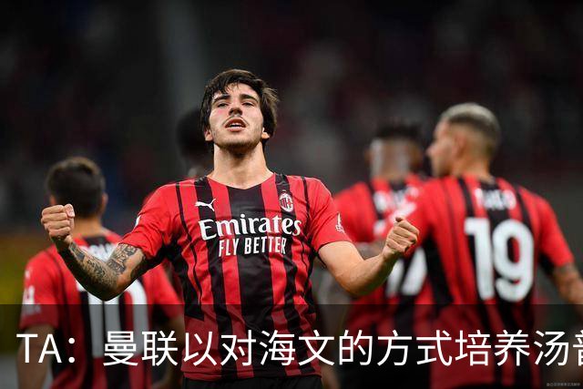 TA：曼联以对海文的方式培养汤普森；利马肌肉拉伤新赛季能复出